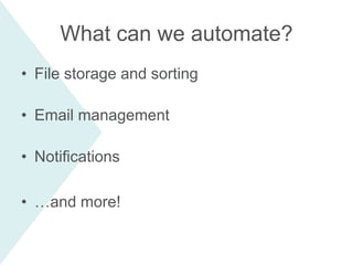 What can we automate?
• File storage and sorting
• Email management
• Notifications
• …and more!
 