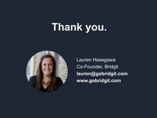 Lauren Hasegawa
Co-Founder, Bridgit
lauren@gobridgit.com
www.gobridgit.com
Thank you.
 