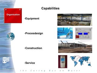 Capabilities
Organisation
               -Equipment




               -Procesdesign




               -Construction




               -Service
 