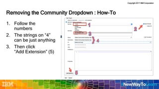 Copyright 2017 IBM Corporation
Removing the Community Dropdown : How-To
1. Follow the
numbers
2. The strings on “4”
can be just anything
3. Then click
“Add Extension” (5)
 