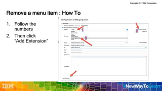 Copyright 2017 IBM Corporation
Remove a menu item : How To
1. Follow the
numbers
2. Then click
“Add Extension”
 