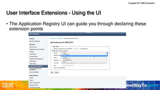 Copyright 2017 IBM Corporation
User Interface Extensions – Using the UI
• The Application Registry UI can guide you through declaring these
extension points
 