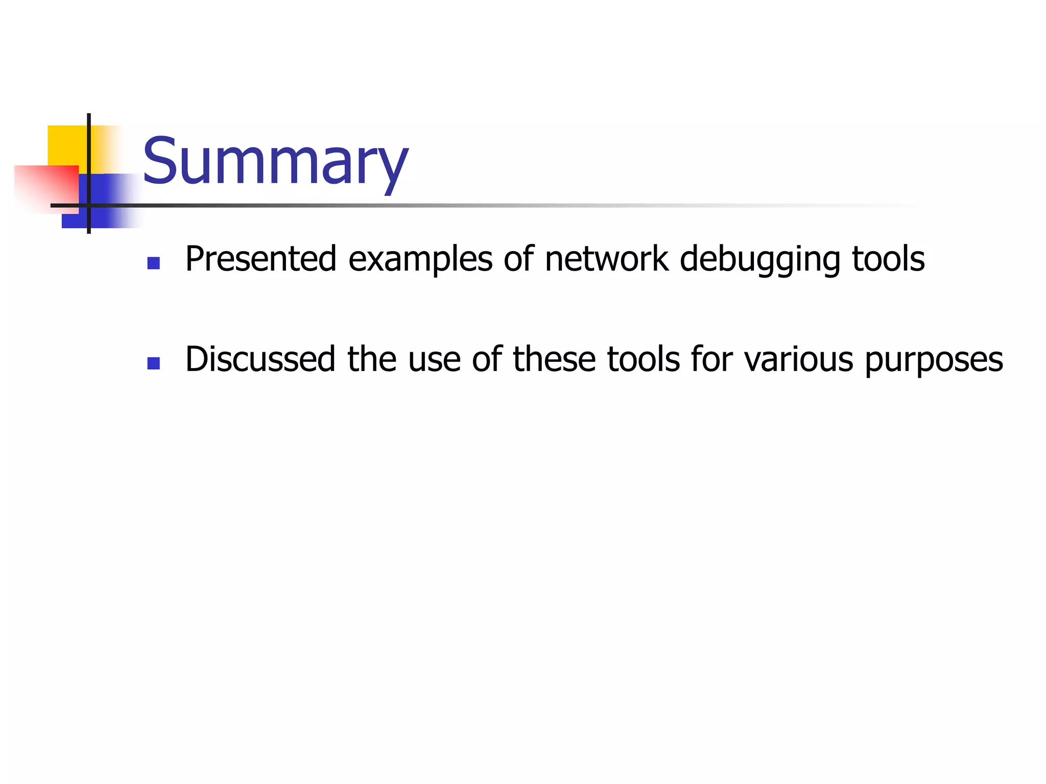 Summary
 Presented examples of network debugging tools
 Discussed the use of these tools for various purposes
 