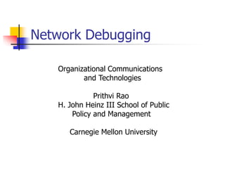 Network Debugging
Organizational Communications
and Technologies
Prithvi Rao
H. John Heinz III School of Public
Policy and Management
Carnegie Mellon University
 