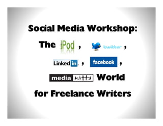 Social Media Workshop:
  The     ,               ,
              ,       ,
                  World
 for Freelance Writers
 