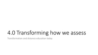 4.0 Transforming how we assess
Transformation and distance education today
 