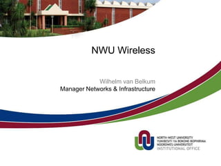 NWU Wireless


            Wilhelm van Belkum
Manager Networks & Infrastructure
 