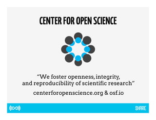 CENTER FOR OPEN SCIENCE 
“We foster openness, integrity, 
and reproducibility of scientific research” 
centerforopenscience.org & osf.io 
 