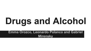 Drugs and Alcohol
Emma Orozco, Leonardo Polanco and Gabriel
Mirensky
 