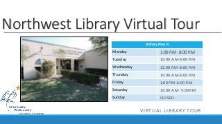 Library Hours
Monday
Tuesday
Wednesday
Thursday
Friday
Saturday
Sunday
Northwest Library Virtual Tour
1:00 P.M -8:00 P.M
10:00 A.M-6:00 P.M
12:00 P.M -8:00 P.M
10:00 A.M-6:00 P.M
1:00 P.M-6:00 P.M
10:00 A.M- 5:00 P.M
CLOSED
VIRTUAL LIBRARY TOUR
 