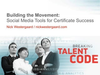 Building the Movement:
Social Media Tools for Certificate Success
Nick Westergaard / nickwestergaard.com
 