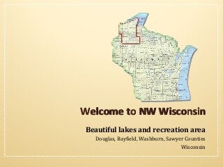 Welcome to NW Wisconsin
Beautiful lakes and recreation area
Douglas, Bayfield, Washburn, Sawyer Counties
Wisconsin

 