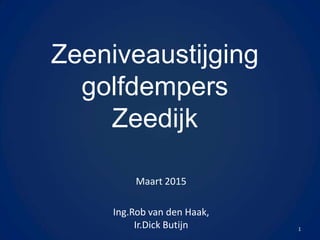 Zeeniveaustijging
golfdempers
Zeedijk
Maart 2015
Ing.Rob van den Haak,
Ir.Dick Butijn 1
 