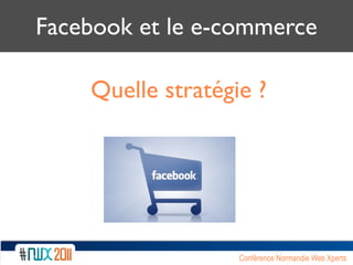 Facebook et le e-commerce

    Quelle stratégie ?




                   Conférence Normandie Web Xperts
 