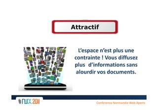Attractif


   L’espace n’est plus une
 contrainte ! Vous diffusez
 plus d’informations sans
  alourdir vos documents.



 11
          Conférence Normandie Web Xperts
 