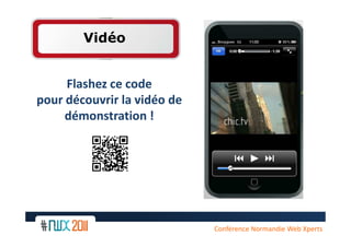 Vidéo


     Flashez ce code
pour découvrir la vidéo de
     démonstration !




                             Conférence Normandie Web Xperts
 