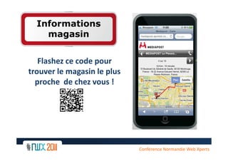 Informations
    magasin


   Flashez ce code pour
trouver le magasin le plus
  proche de chez vous !




                             Conférence Normandie Web Xperts
 