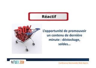Réactif


L’opportunité de promouvoir
   un contenu de dernière
    minute : déstockage,
          soldes…



  9
          Conférence Normandie Web Xperts
 