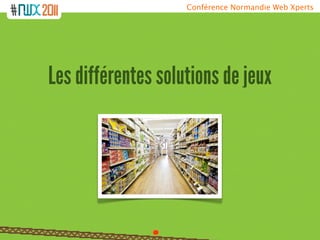 Conférence Normandie Web Xperts




Les différentes solutions de jeux
 