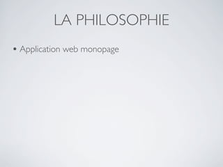 LA PHILOSOPHIE
• Application web monopage
 