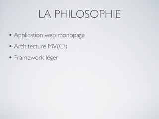 LA PHILOSOPHIE
• Application web monopage
• Architecture MV(C?)
• Framework léger
 