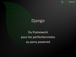 Django	
  

       Du	
  framework	
  	
  
pour	
  les	
  perfec9onnistes	
  	
  
   au	
  pony	
  powered	
  
 