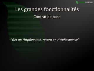 Les	
  grandes	
  fonc9onnalités	
  
                    Contrat	
  de	
  base	
  




“Get	
  an	
  H:pRequest,	
  return	
  an	
  H:pResponse”	
  
 