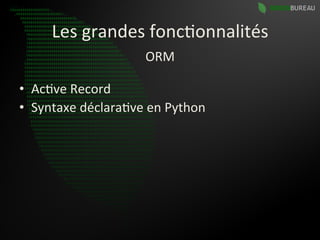 Les	
  grandes	
  fonc9onnalités	
  
                             ORM	
  

•  Ac9ve	
  Record	
  
•  Syntaxe	
  déclara9ve	
  en	
  Python	
  
 