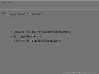 Jeanne d’Hack




Pourquoi nous rejoindre ?



                D´couvrir des projets qui sortent de la norme.
                  e
                ´
                Echanger des opinions.
                B´n´ﬁcier de l’aide de la communaut´.
                 e e                               e
 