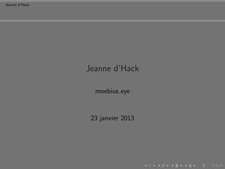 Jeanne d’Hack




                Jeanne d’Hack

                  moebius eye


                 23 janvier 2013
 