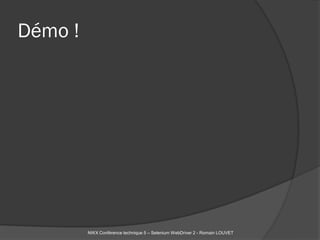 Démo !




         NWX Conférence technique 5 – Selenium WebDriver 2 - Romain LOUVET
 