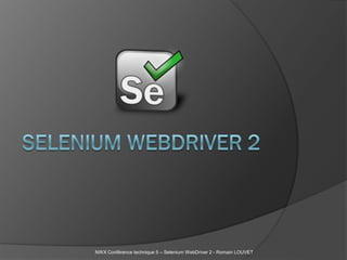 NWX Conférence technique 5 – Selenium WebDriver 2 - Romain LOUVET
 