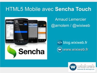 HTML5 Mobile avec Sencha Touch
                 Arnaud Lemercier
               @arnolem / @wixiweb



                     blog.wixiweb.fr
                     www.wixiweb.fr
 
