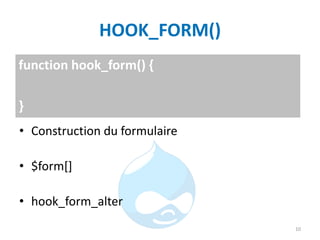 HOOK_FORM()
• Construction du formulaire
• $form[]
• hook_form_alter
10
function hook_form() {
}
 