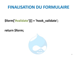 FINALISATION DU FORMULAIRE
$form['#validate'][] = 'hook_validate';
return $form;
14
 