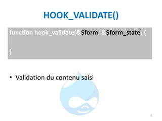 HOOK_VALIDATE()
• Validation du contenu saisi
15
function hook_validate(&$form, &$form_state) {
}
 