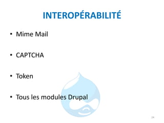 INTEROPÉRABILITÉ
• Mime Mail
• CAPTCHA
• Token
• Tous les modules Drupal
24
 