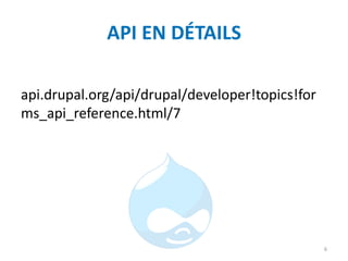 API EN DÉTAILS
api.drupal.org/api/drupal/developer!topics!for
ms_api_reference.html/7
6
 