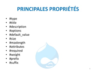 PRINCIPALES PROPRIÉTÉS
• #type
• #title
• #description
• #options
• #default_value
• #size
• #maxlength
• #attributes
• #required
• #weight
• #prefix
• #suffix
9
 
