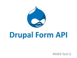 Drupal Form API
#NWX Tech 6
 