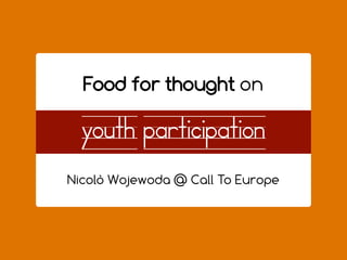 Food for thought on

   youth participation
youth rights = human rights

 Nicolò Wojewoda @ Call To Europe
 