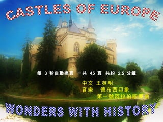 WONDERS WITH HISTORY CASTLES OF EUROPE 中文 王英明 音樂  德布西印象 第一號阿拉伯即興曲 每  3  秒自動換頁  一共  45  頁  共約  2.5  分鐘   