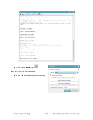 NX 12 for Engineering Design 173 Missouri University of Science and Technology
➢ Click on the Solve icon
This will open the Solve window.
➢ Click OK without making any changes
 