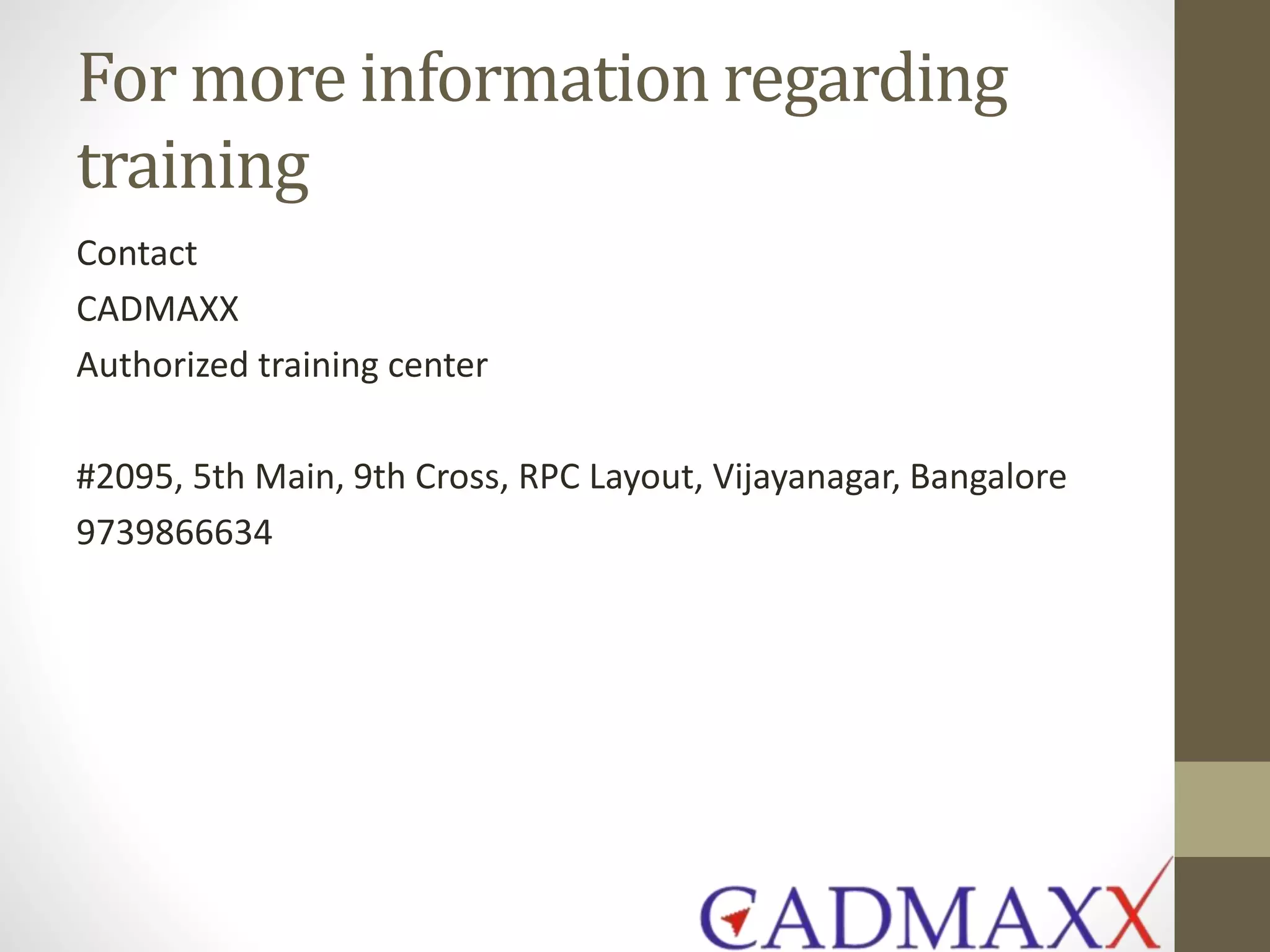 For more information regarding
training
Contact
CADMAXX
Authorized training center
#2095, 5th Main, 9th Cross, RPC Layout, Vijayanagar, Bangalore
9739866634
 