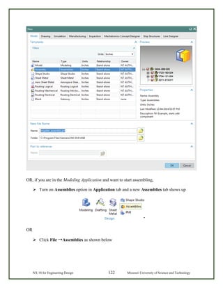 NX 10 for Engineering Design 122 Missouri University of Science and Technology
OR, if you are in the Modeling Application and want to start assembling,
 Turn on Assemblies option in Application tab and a new Assemblies tab shows up
OR
 Click File →Assemblies as shown below
 