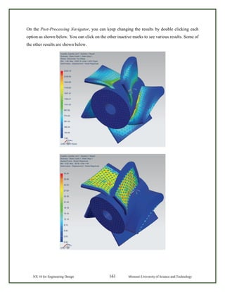 NX 10 for Engineering Design 161 Missouri University of Science and Technology
On the Post-Processing Navigator, you can keep changing the results by double clicking each
option as shown below. You can click on the other inactive marks to see various results. Some of
the other results are shown below.
 
