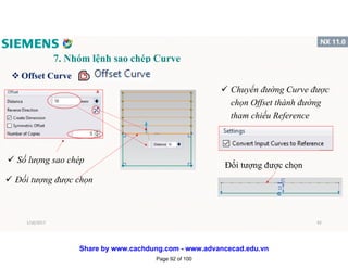 7. Nhóm lệnh sao chép Curve
v Offset Curve
 Số lượng sao chép
 Đối tượng được chọn
 Chuyển đường Curve được
chọn Offset thành đường
tham chiếu Reference
Đối tượng được chọn
1/16/2017 92
Page 92 of 100
Share by www.cachdung.com - www.advancecad.edu.vn
 