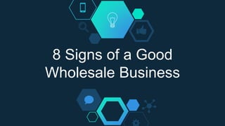 8 Signs of a Good
Wholesale Business
 