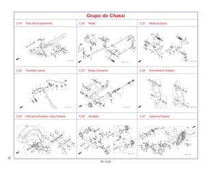 22
05.12.05
C-19 Tubo de Escapamento C-20 Pedal C-21 Pedal de Apoio
C-22 Cavalete Lateral C-23 Braço Oscilante C-24 AmortecedorTraseiro
C-25 Pára-lama Traseiro / Alça Traseira C-26 Sinaleira C-27 LanternaTraseira
Grupo do Chassi
 