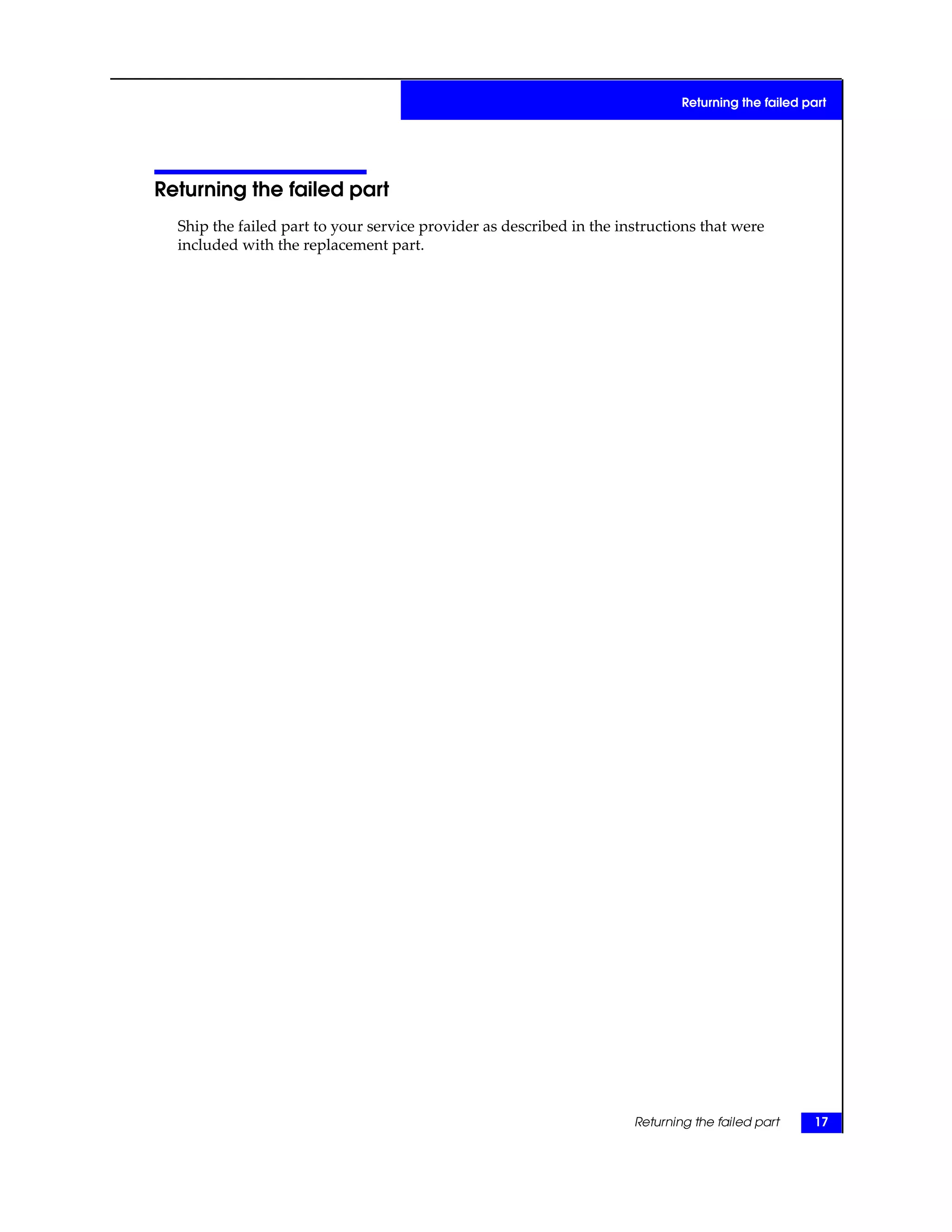 Returning the failed part
Ship the failed part to your service provider as described in the instructions that were
included with the replacement part.
Returning the failed part 17
Returning the failed part
 
